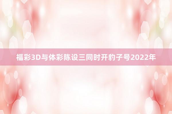 福彩3D与体彩陈设三同时开豹子号　　2022年