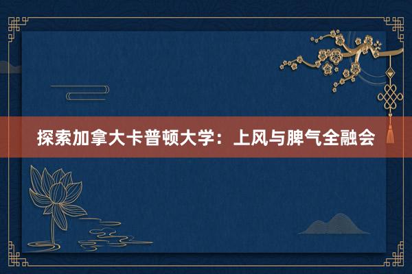探索加拿大卡普顿大学：上风与脾气全融会