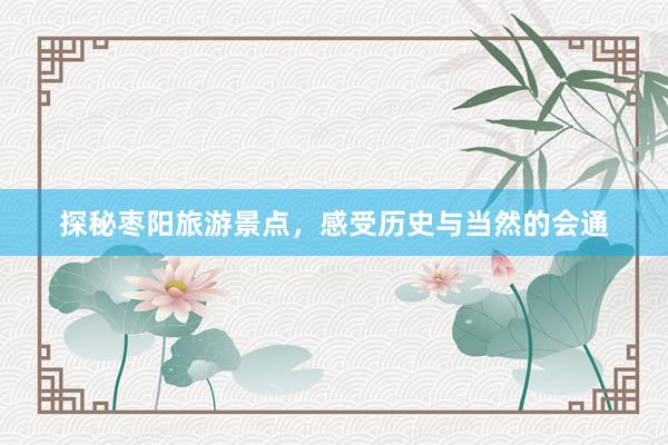 探秘枣阳旅游景点，感受历史与当然的会通