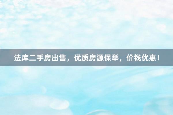 法库二手房出售，优质房源保举，价钱优惠！