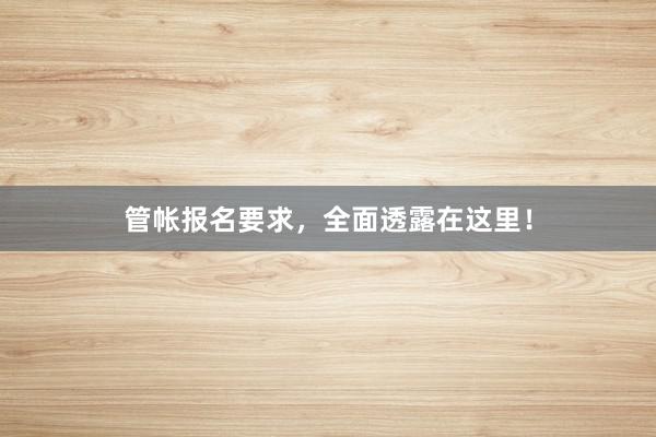 管帐报名要求，全面透露在这里！